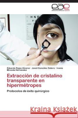 Extraccion de Cristalino Transparente En Hipermetropes Rojas Alvarez Eduardo                    Gonzalez Sotero Janet                    Miranda Hernandez Iramis 9783848461462 Editorial Academica Espanola - książka