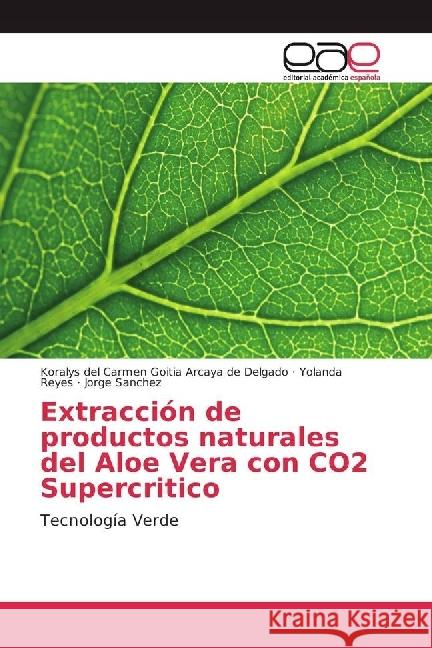 Extracción de productos naturales del Aloe Vera con CO2 Supercritico : Tecnología Verde Goitia Arcaya de Delgado, Koralys del Carmen; Reyes, Yolanda; Sánchez, Jorge 9786202243766 Editorial Académica Española - książka