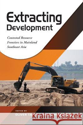 Extracting Development: Contested Resource Frontiers in Mainland Southeast Asia Oliver Tappe Simon Rowedder  9789815011197 Iseas-Yusof Ishak Institute - książka