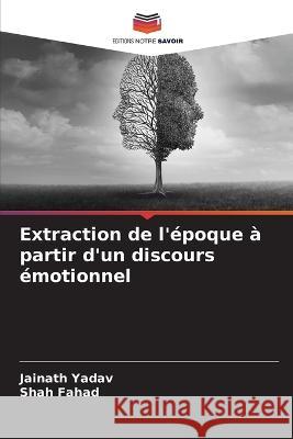 Extraction de l'epoque a partir d'un discours emotionnel Jainath Yadav Shah Fahad  9786205818527 Editions Notre Savoir - książka