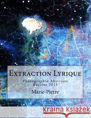 Extraction Lyrique: Photographie Abstraite Récolte 2015 Marie-Pierre 9781517543150 Createspace Independent Publishing Platform - książka