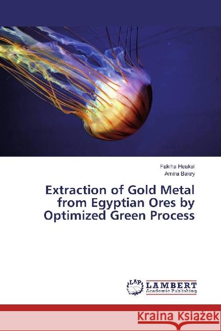 Extraction of Gold Metal from Egyptian Ores by Optimized Green Process Heakal, Fakiha; Bakry, Amira 9786134912273 LAP Lambert Academic Publishing - książka
