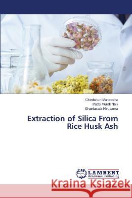 Extraction of Silica From Rice Husk Ash Maneesha, Chindukuri, Murali Naik, Mude, Nirupama, Ghantasala 9786206143444 LAP Lambert Academic Publishing - książka