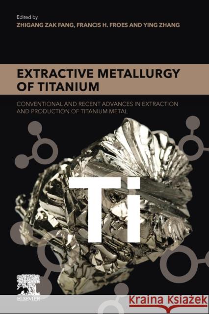 Extractive Metallurgy of Titanium: Conventional and Recent Advances in Extraction and Production of Titanium Metal Zhigang Zak Fang Francis H. Froes Ying Zhang 9780128172001 Elsevier - książka