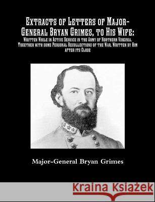 Extracts of Letters of Major-General Bryan Grimes, to His Wife: Written While in Active Service in the Army of Northern Virginia.Together with some Pe Grimes, Major-General Bryan 9781642270211 Historic Publishing - książka