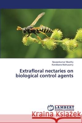 Extrafloral nectaries on biological control agents Naveenkumar Moorthy Kandibane Muthusamy 9786207806546 LAP Lambert Academic Publishing - książka