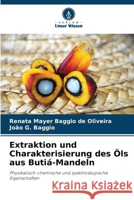 Extraktion und Charakterisierung des Öls aus Butiá-Mandeln Mayer Baggio de Oliveira, Renata, Baggio, João G. 9786208449315 Verlag Unser Wissen - książka