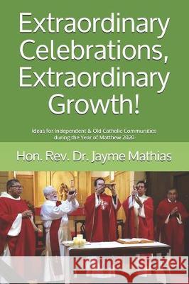 Extraordinary Celebrations, Extraordinary Growth!: Ideas for Independent & Old Catholic Communities during the Year of Matthew 2020 Jayme Mathias 9781688306462 Independently Published - książka