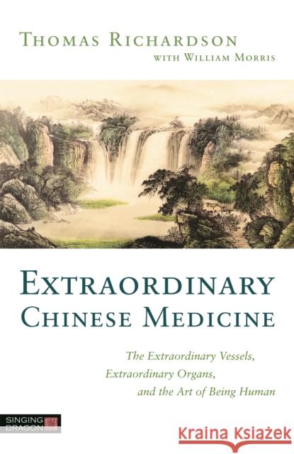 Extraordinary Chinese Medicine: The Extraordinary Vessels, Extraordinary Organs, and the Art of Being Human Richardson, Thomas 9781848194199 Singing Dragon - książka
