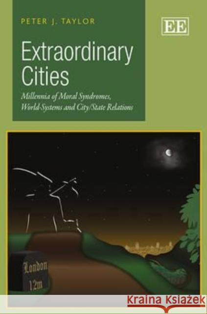 Extraordinary Cities: Millennia of Moral Syndromes, World-systems and City/state Relations Peter J. Taylor   9781781954805 Edward Elgar Publishing Ltd - książka