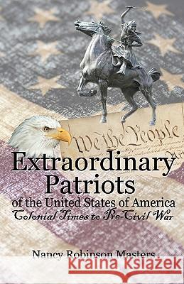 Extraordinary Patriots of the United States of American: Colonial Times to Pre-Civil War Nancy Robinson Masters 9780937660911 Roots and Branches - książka