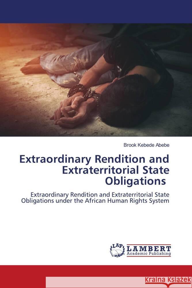 Extraordinary Rendition and Extraterritorial State Obligations Abebe, Brook Kebede 9786202924115 LAP Lambert Academic Publishing - książka
