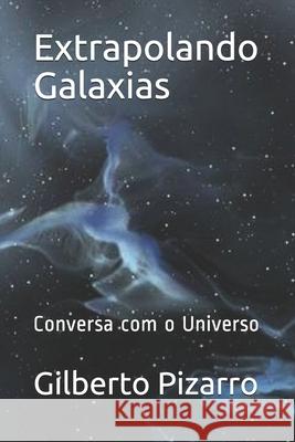 Extrapolando Galaxias: Converso com o Universo Gilberto Pizarro 9781973190721 Independently Published - książka