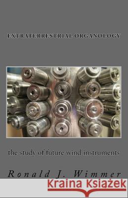 Extraterrestrial Organology: The study of future wind instruments Wimmer, Ronald J. 9781543208153 Createspace Independent Publishing Platform - książka