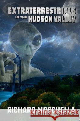 Extraterrestrials in the Hudson Valley: Sightings and Experiences in New York\'s Hudson Valley Richard Moschella 9781954528673 Beyond the Fray Publishing - książka