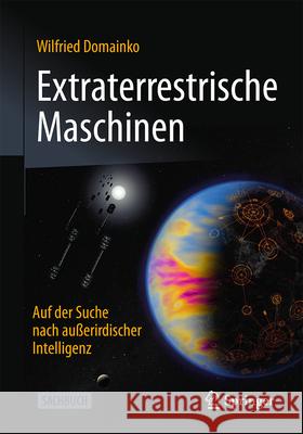 Extraterrestrische Maschinen: Auf Der Suche Nach Au?erirdischer Intelligenz Wilfried Domainko 9783662693384 Springer - książka