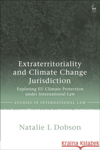 Extraterritoriality and Climate Change Jurisdiction: Exploring Eu Climate Protection Under International Law Natalie L. Dobson 9781509951086 Hart Publishing - książka