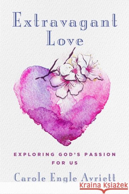 Extravagant Love: Exploring God's Passion for Us Carole Engle Avriett 9781684513482 Salem Books - książka