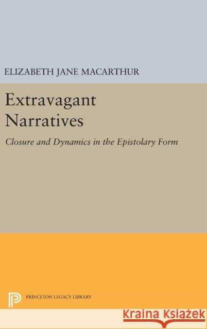 Extravagant Narratives: Closure and Dynamics in the Epistolary Form Elizabeth Jane MacArthur 9780691634012 Princeton University Press - książka