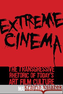 Extreme Cinema: The Transgressive Rhetoric of Today's Art Film Culture Mattias Frey 9780813576497 Rutgers University Press - książka