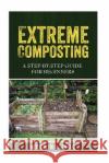 Extreme Composting: A Step-by-Step Guide for Beginners June, Wyoming 9781515170853 Createspace