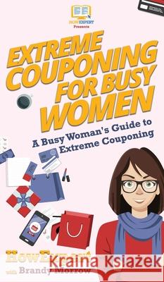 Extreme Couponing for Busy Women: A Busy Woman's Guide to Extreme Couponing Howexpert                                Brandy Morrow 9781647580452 Howexpert - książka