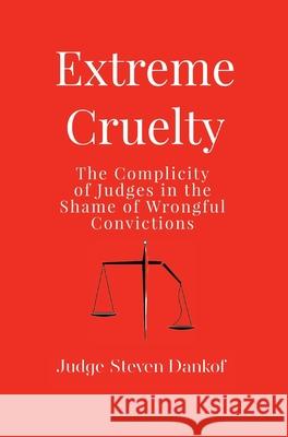 Extreme Cruelty: The Complicity of Judges in the Shame of Wrongful Convictions Steven Dankof 9781633378001 Judge Steven Dankof - książka
