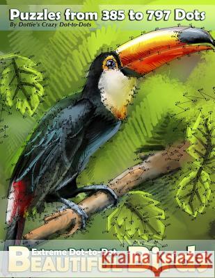 Extreme Dot-to-Dot Beautiful Birds: Puzzles from 385 to 797 Dots Dot-To-Dots, Dottie's Crazy 9781976455513 Createspace Independent Publishing Platform - książka