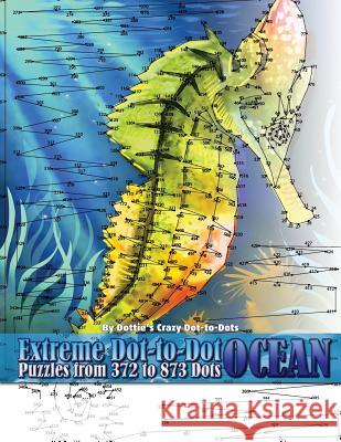 Extreme Dot-to-Dot Ocean Puzzles from 372 to 873 Dots Dot-To-Dots, Dottie's Crazy 9781977580924 Createspace Independent Publishing Platform - książka