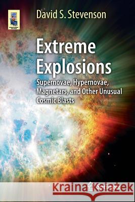 Extreme Explosions: Supernovae, Hypernovae, Magnetars, and Other Unusual Cosmic Blasts Stevenson, David S. 9781461481355 Springer - książka