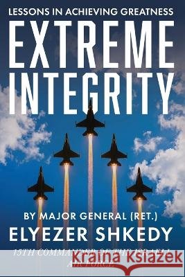 Extreme Integrity: An Israeli Air Force Chief's Uncompromising Code for Achieving Greatness Elyezer Shkedy 9781632282019 Viva Editions - książka