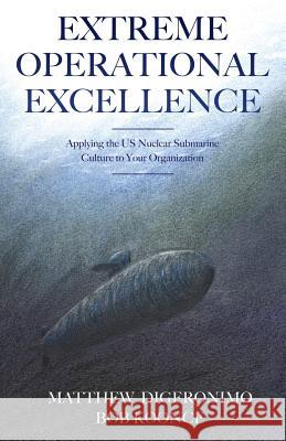 Extreme Operational Excellence: Applying the US Nuclear Submarine Culture to Your Organization Matt Digeronimo, Bob Koonce 9781478778127 Outskirts Press - książka