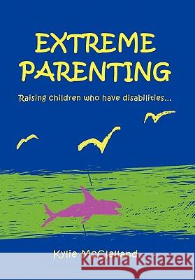 Extreme Parenting: Raising children who have disabilities. McClelland, Kylie 9781456837600 Xlibris Corporation - książka