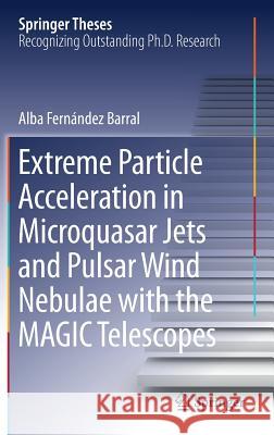 Extreme Particle Acceleration in Microquasar Jets and Pulsar Wind Nebulae with the Magic Telescopes Fernández Barral, Alba 9783319975375 Springer - książka
