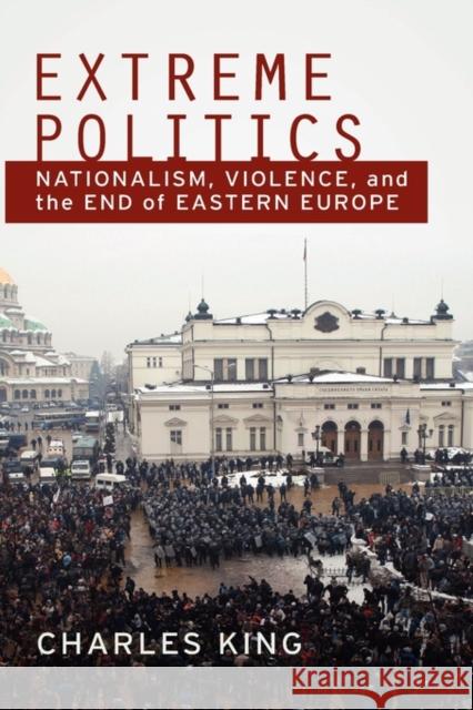 Extreme Politics: Nationalism, Violence, and the End of Eastern Europe King, Charles 9780195370379 Oxford University Press, USA - książka