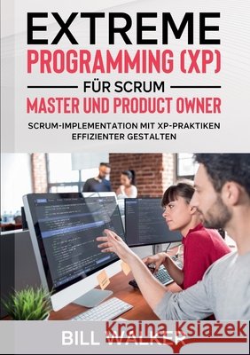 Extreme Programming (XP) für Scrum- Master und Product Owner: Scrum-Implementation mit XP-Praktiken effizienter gestalten Bill Walker 9783753408286 Books on Demand - książka