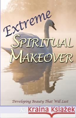Extreme Spiritual Makeover: Developing Beauty That Will Last Kathy Fullerton 9780985805500 Esm Press - książka