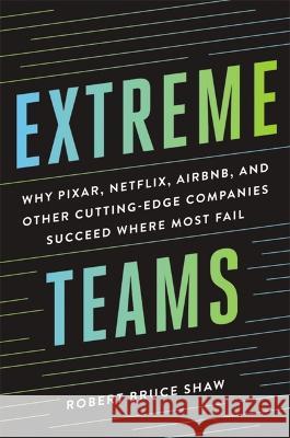 Extreme Teams: Why Pixar, Netflix, Airbnb, and Other Cutting-Edge Companies Succeed Where Most Fail Robert Bruce Shaw 9781400242757 Amacom - książka