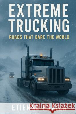 Extreme Trucking: Roads That Dare the World Etienne Psaila 9781923525269 Independently Published - książka