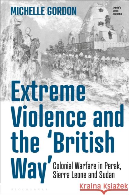 Extreme Violence and the 'British Way': Colonial Warfare in Perak, Sierra Leone and Sudan Gordon, Michelle 9781350156883 Bloomsbury Academic - książka