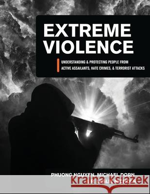 Extreme Violence: Understanding and Protecting People from Active Assailants, Hate Crimes, and Terrorist Attacks Michael Dorn Phuong Nguyen R. Leslie Nichols 9781516518029 Cognella Academic Publishing - książka