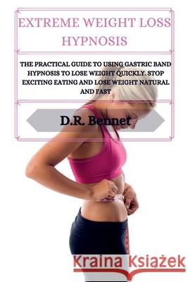 Extreme Weight Loss Hypnosis: The practical guide to using gastric band hypnosis to lose weight quickly. Stop exciting eating and lose weight natura D. R. Bennet 9781914554315 D.R. Bennet - książka