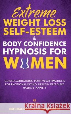 Extreme Weight Loss Self-Esteem & Body Confidence Hypnosis For Woman: Guided Meditation, Positive Affirmations For Emotional Eating, Healthy Deep Slee Self-Healing Mindfulness Academy 9781801345934 Evie Milne - książka