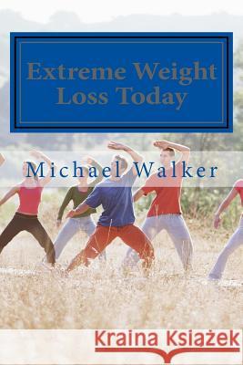 Extreme Weight Loss Today: 4 Steps To Take Control Of Your Body & Start Losing Weight Today Walker, Michael 9781494956585 Createspace - książka