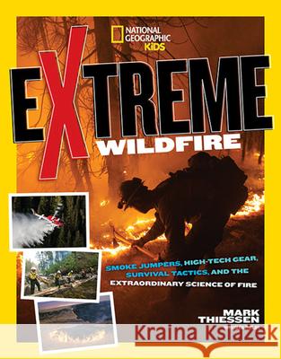 Extreme Wildfire: Smoke Jumpers, High-Tech Gear, Survival Tactics, and the Extraordinary Science of Fire Mark Thiessen 9781426325304 National Geographic Society - książka