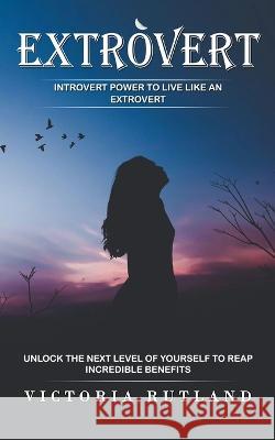 Extrovert: Introvert Power to Live Like an Extrovert (Unlock the Next Level of Yourself to Reap Incredible Benefits) Victoria Rutland 9781774859773 Bengion Cosalas - książka