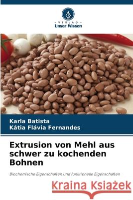 Extrusion von Mehl aus schwer zu kochenden Bohnen Karla Batista K?tia Fl?via Fernandes 9786209222177 Verlag Unser Wissen - książka