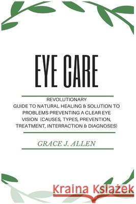 Eye Care: Revolutionary Guide to Natural Healing & Solution to Problems Preventing a Clear Eye Vision (Causes, Types, Prevention Grace Allen 9781685220075 Golden Pavilion Press - książka