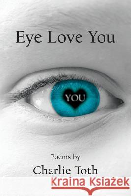 Eye Love You: Poems Toth, Charlie 9781525535079 FriesenPress - książka