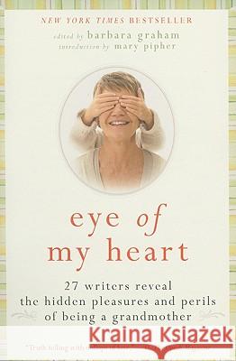 Eye of My Heart: 27 Writers Reveal the Hidden Pleasures and Perils of Being a Grandmother Barbara Graham 9780061474163 Harper Paperbacks - książka